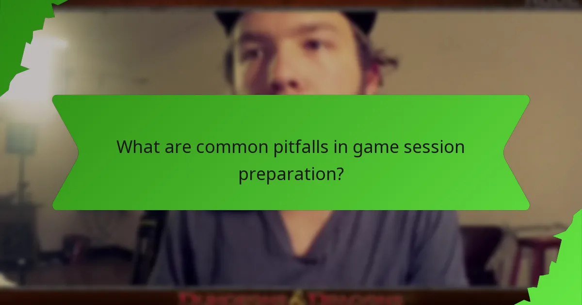 What are common pitfalls in game session preparation?